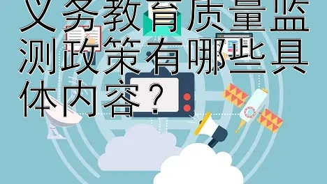 义务教育质量监测政策有哪些具体内容？