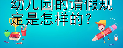 幼儿园的请假规定是怎样的？