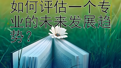 如何评估一个专业的未来发展趋势？