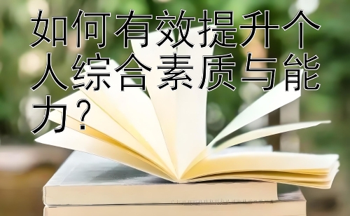 如何有效提升个人综合素质与能力？