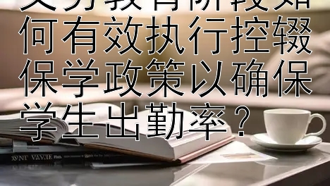 义务教育阶段如何有效执行控辍保学政策以确保学生出勤率？