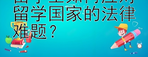 留学生如何应对留学国家的法律难题？