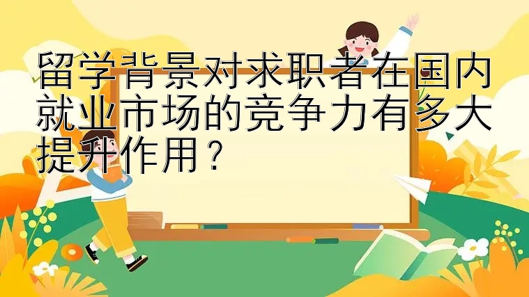 留学背景对求职者在国内就业市场的竞争力有多大提升作用？