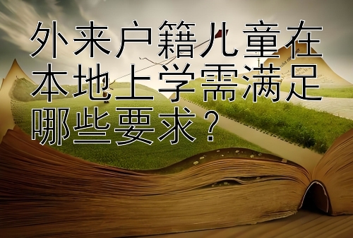 外来户籍儿童在本地上学需满足哪些要求？