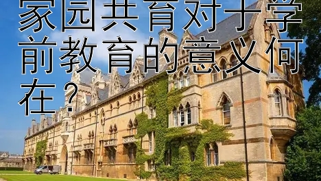 家园共育对于学前教育的意义何在？