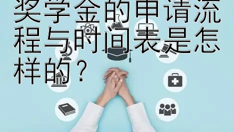 奖学金的申请流程与时间表是怎样的？