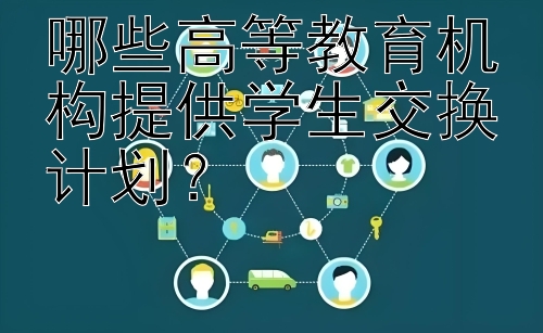 哪些高等教育机构提供学生交换计划？