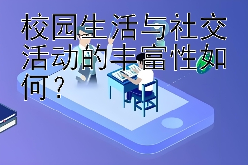 校园生活与社交活动的丰富性如何？