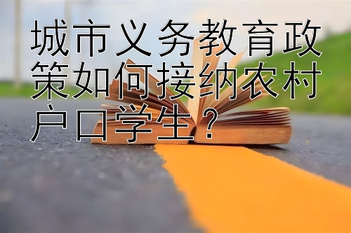 城市义务教育政策如何接纳农村户口学生？