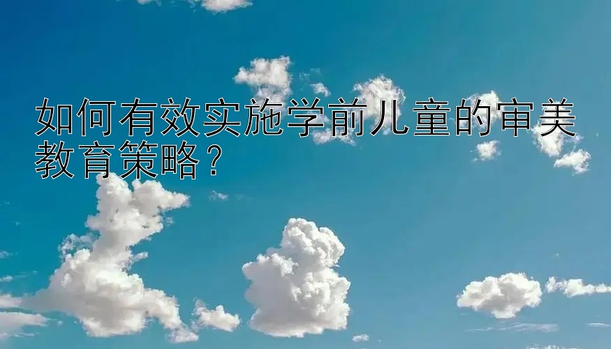 如何有效实施学前儿童的审美教育策略？