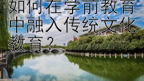 如何在学前教育中融入传统文化教育？