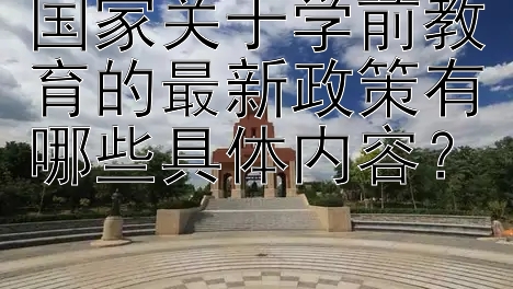 国家关于学前教育的最新政策有哪些具体内容？