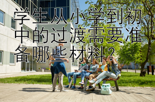 学生从小学到初中的过渡需要准备哪些材料？