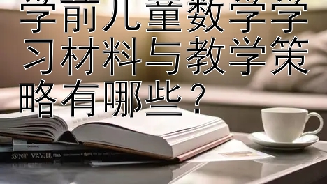 学前儿童数学学习材料与教学策略有哪些？