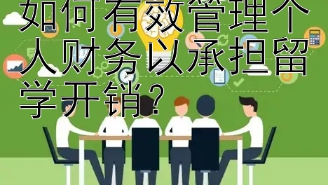 如何有效管理个人财务以承担留学开销？