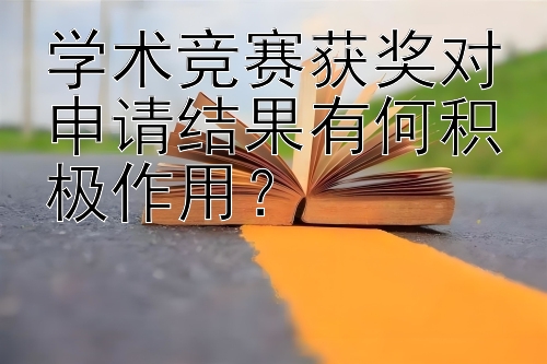 学术竞赛获奖对申请结果有何积极作用？