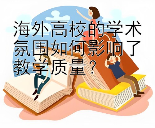 海外高校的学术氛围如何影响了教学质量？