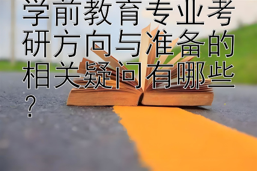 学前教育专业考研方向与准备的相关疑问有哪些？