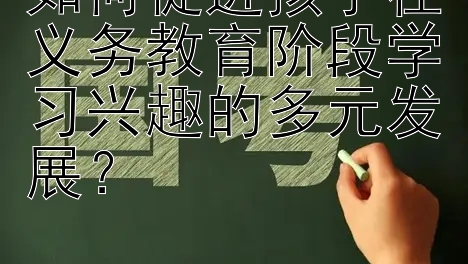 如何促进孩子在义务教育阶段学习兴趣的多元发展？