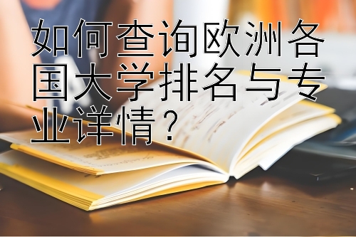 如何查询欧洲各国大学排名与专业详情？