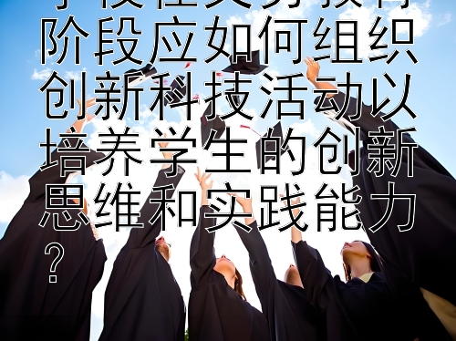 学校在义务教育阶段应如何组织创新科技活动以培养学生的创新思维和实践能力？