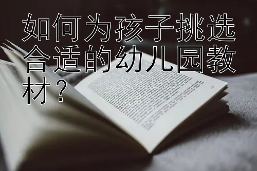 如何为孩子挑选合适的幼儿园教材？