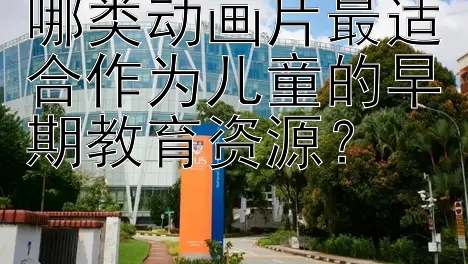 哪类动画片最适合作为儿童的早期教育资源？