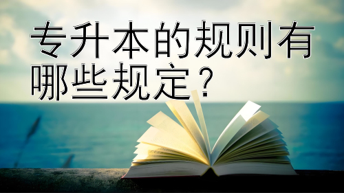 专升本的规则有哪些规定？