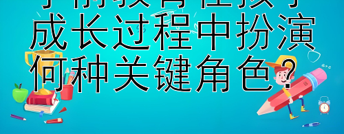 学前教育在孩子成长过程中扮演何种关键角色？