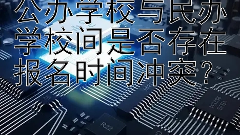 公办学校与民办学校间是否存在报名时间冲突？