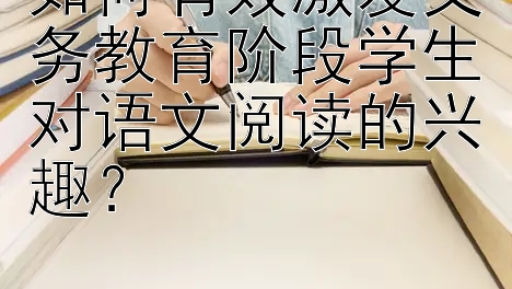 如何有效激发义务教育阶段学生对语文阅读的兴趣？