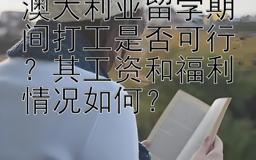 澳大利亚留学期间打工是否可行？其工资和福利情况如何？