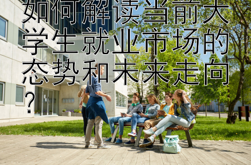 如何解读当前大学生就业市场的态势和未来走向？