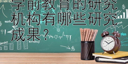 学前教育的研究机构有哪些研究成果？