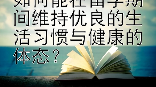 如何能在留学期间维持优良的生活习惯与健康的体态？