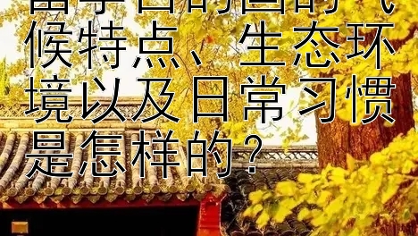 留学目的国的气候特点、生态环境以及日常习惯是怎样的？