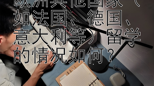 欧洲其他国家（如法国、德国、意大利等）留学的情况如何？