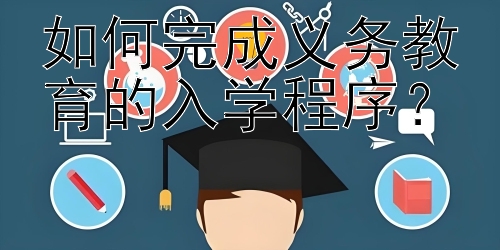 如何完成义务教育的入学程序？