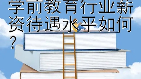 学前教育行业薪资待遇水平如何？