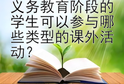 义务教育阶段的学生可以参与哪些类型的课外活动？