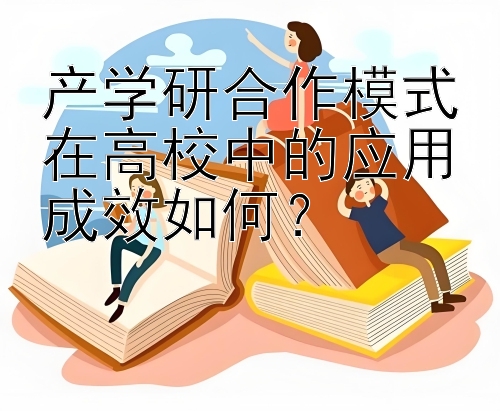 产学研合作模式在高校中的应用成效如何？