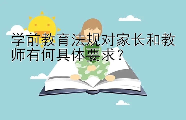 学前教育法规对家长和教师有何具体要求？