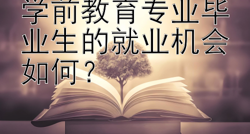 学前教育专业毕业生的就业机会如何？