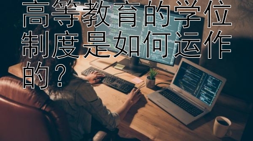 高等教育的学位制度是如何运作的？