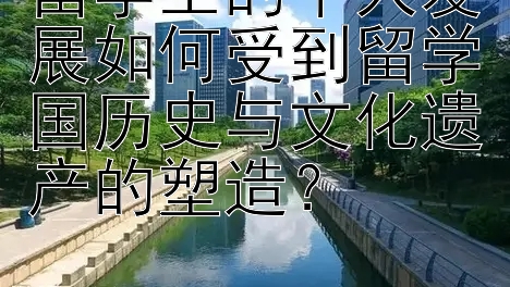 留学生的个人发展如何受到留学国历史与文化遗产的塑造？