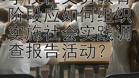 学校在义务教育阶段应如何组织实施社会实践调查报告活动？