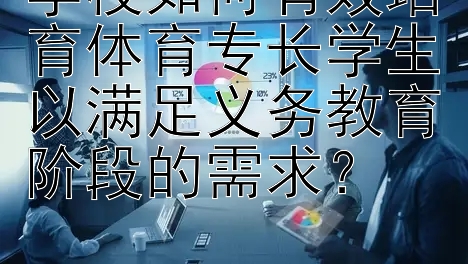 学校如何有效培育体育专长学生以满足义务教育阶段的需求？