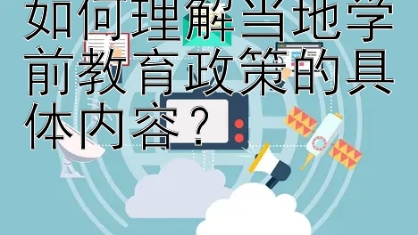 如何理解当地学前教育政策的具体内容？