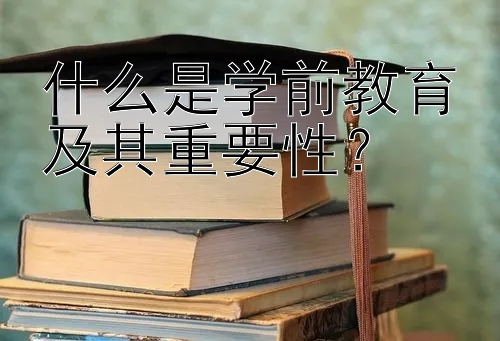 什么是学前教育及其重要性？