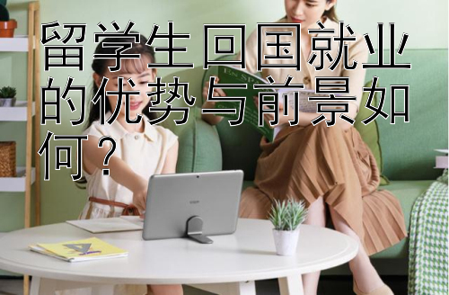 留学生回国就业的优势与前景如何？